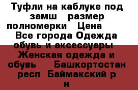 Туфли на каблуке под замш41 размер полномерки › Цена ­ 750 - Все города Одежда, обувь и аксессуары » Женская одежда и обувь   . Башкортостан респ.,Баймакский р-н